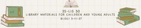 LIBRARY MATERIALS FOR CHILDREN AND YOUNG ADULTS - BLISCI 3-III-27 2S-LIS30 (T/F 3:00PM-5:00PM/ 3:00PM-5:00PM)
