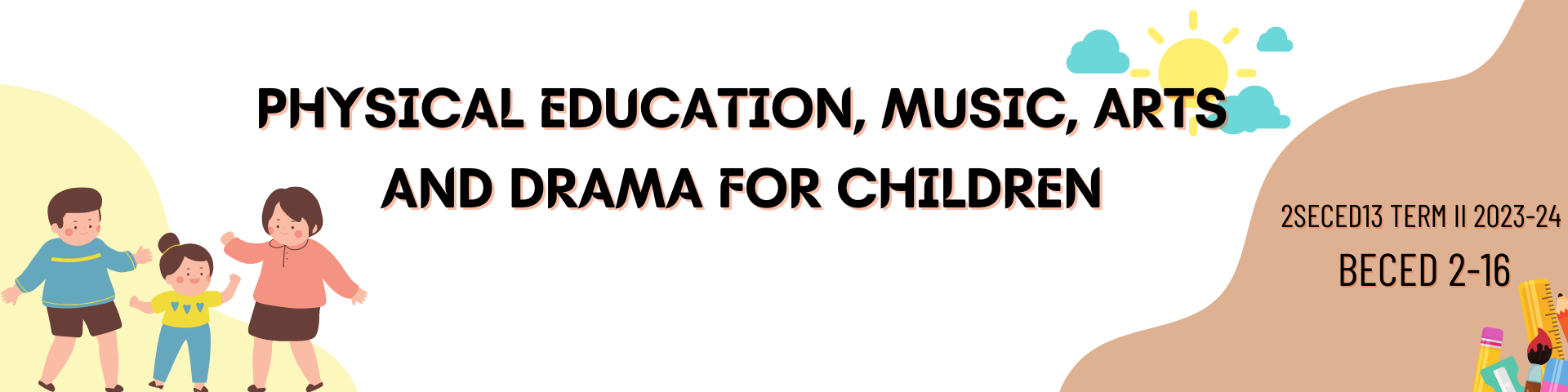 PHYSICAL EDUCATION, MUSIC, ARTS, DRAMA FOR CHILDREN  - BECE 2-II-16 2S-ECED13 (T/F 03:00PM-05:00PM/03:00PM-05:00PM)