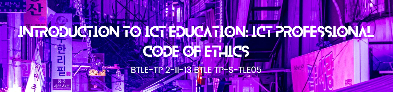 4 INTRODUCTION TO ICT EDUCATION: ICT PROFESSIONAL CODE OF ETHICS - BTLE-TP 2-II-13 BTLE TP-S-TLE05 (T/F 07:00AM-09:00AM/07:00AM-09:00AM)