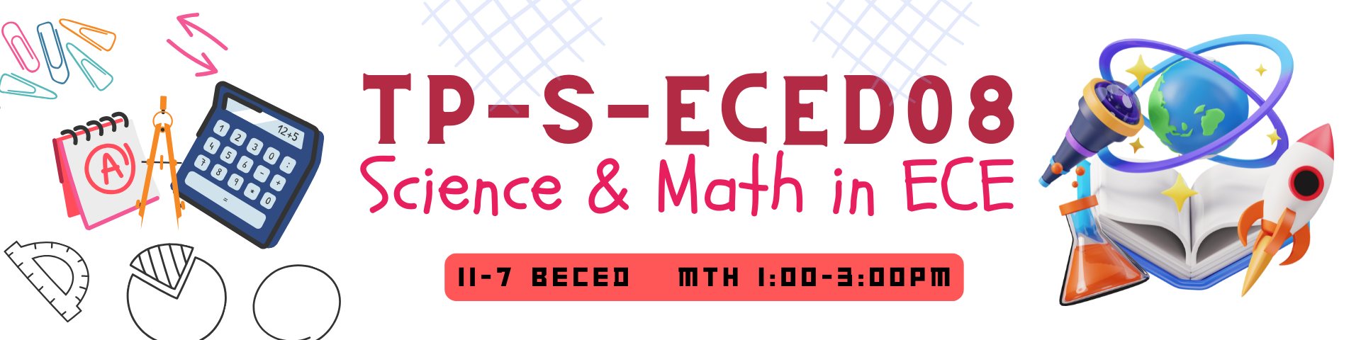 SCIENCE AND MATHEMATICS IN EARLY CHILDHOOD EDUCATION - BECED-TP 2-II-7 BECED TP-S-ECED08 (M/TH 01:00PM-03:00PM/01:00PM-03:00PM)
