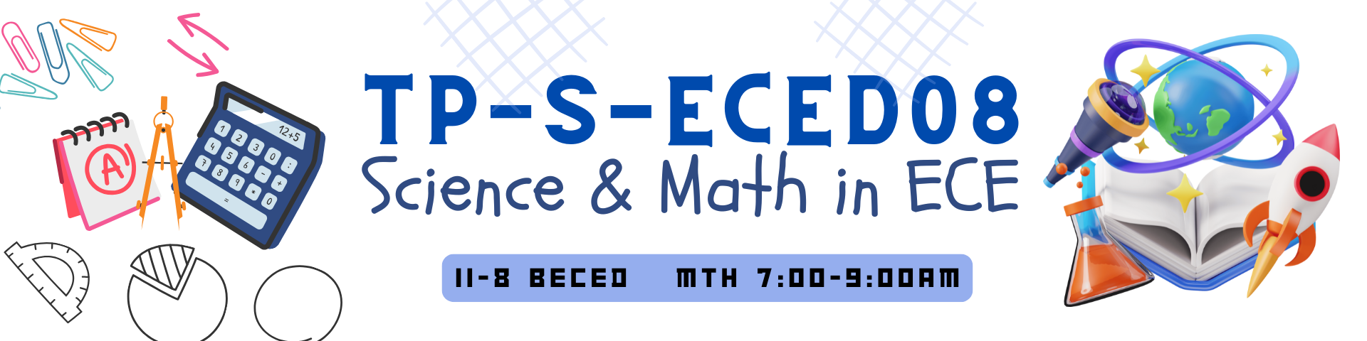 SCIENCE AND MATHEMATICS IN EARLY CHILDHOOD EDUCATION - BECED-TP 2-II-8 BECED TP-S-ECED08 (M/TH 07:00AM-09:00AM/07:00AM-09:00AM)