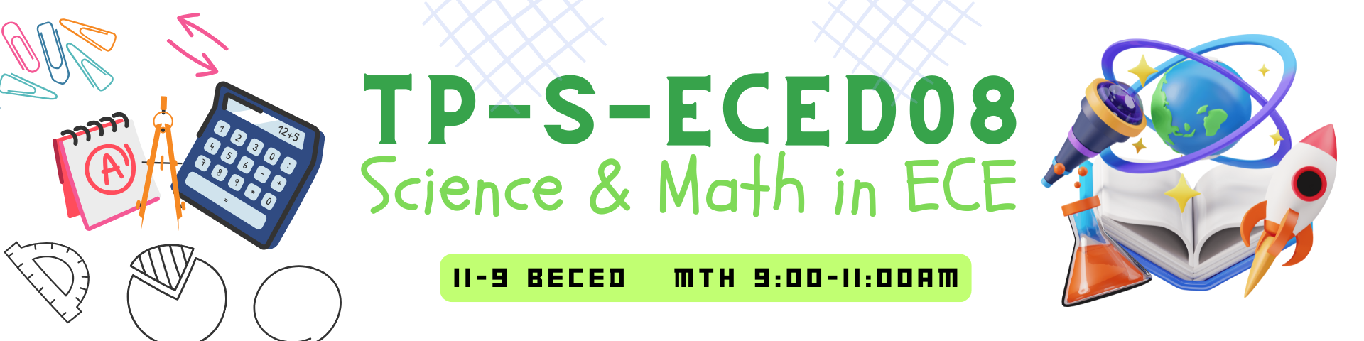 SCIENCE AND MATHEMATICS IN EARLY CHILDHOOD EDUCATION - BECED-TP 2-II-9 BECED TP-S-ECED08 (M/TH 09:00AM-11:00AM/09:00AM-11:00AM)
