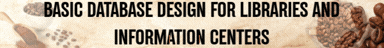 BASIC DATABASE DESIGN FOR LIBRARIES AND INFORMATION CENTERS - BLISCI 3-III-24 BLISCI 2S-LIS22 (T/F 01:00PM-03:00PM/01:00PM-03:00PM)