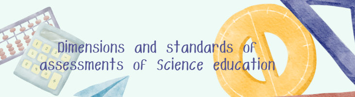 DIMENSIONS AND STANDARDS OF ASSESSMENT IN SCIENCE EDUCATION - BSCIEBIO 3-III-20 BSCIEBIO 2P-SCI04B (T/F 03:00PM-05:00PM/03:00PM-05:00PM)