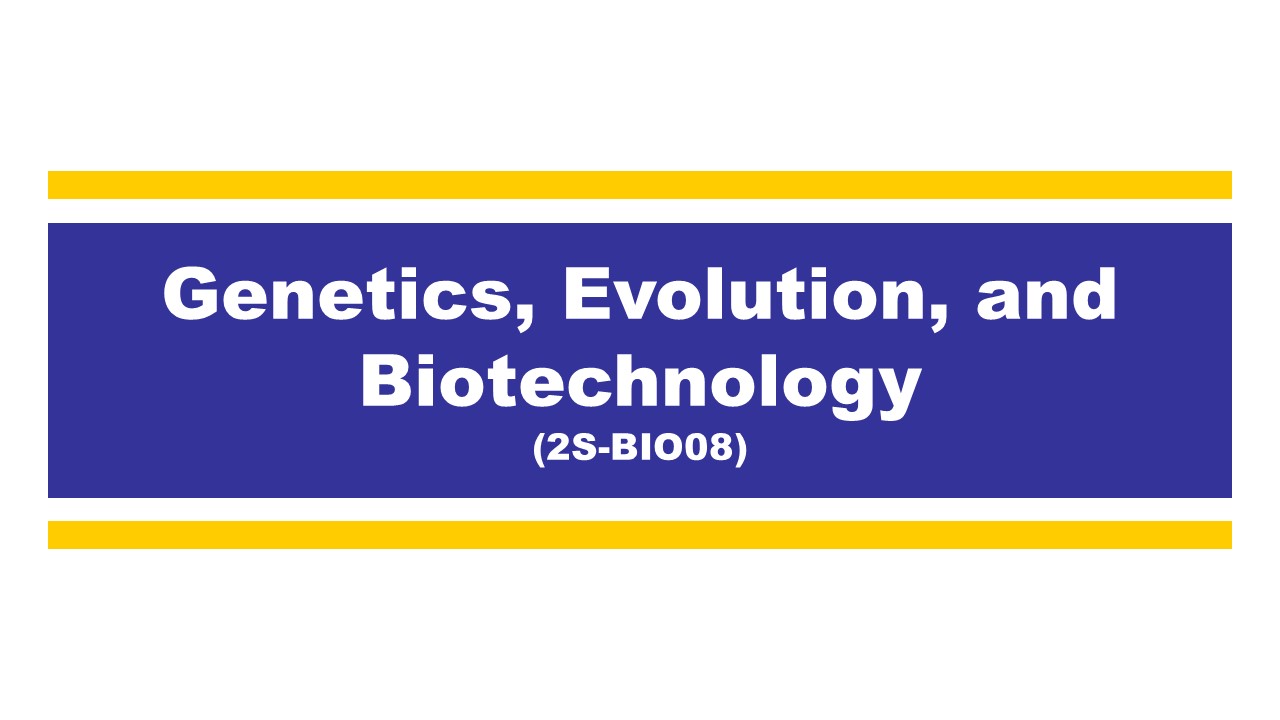 GENETICS, EVOLUTION AND BIOTECHNOLOGY - BSCIEBIO 3-III-21 A 2S-BIO08 (M/TH 07:00AM-11:00AM/07:00AM-11:00AM)