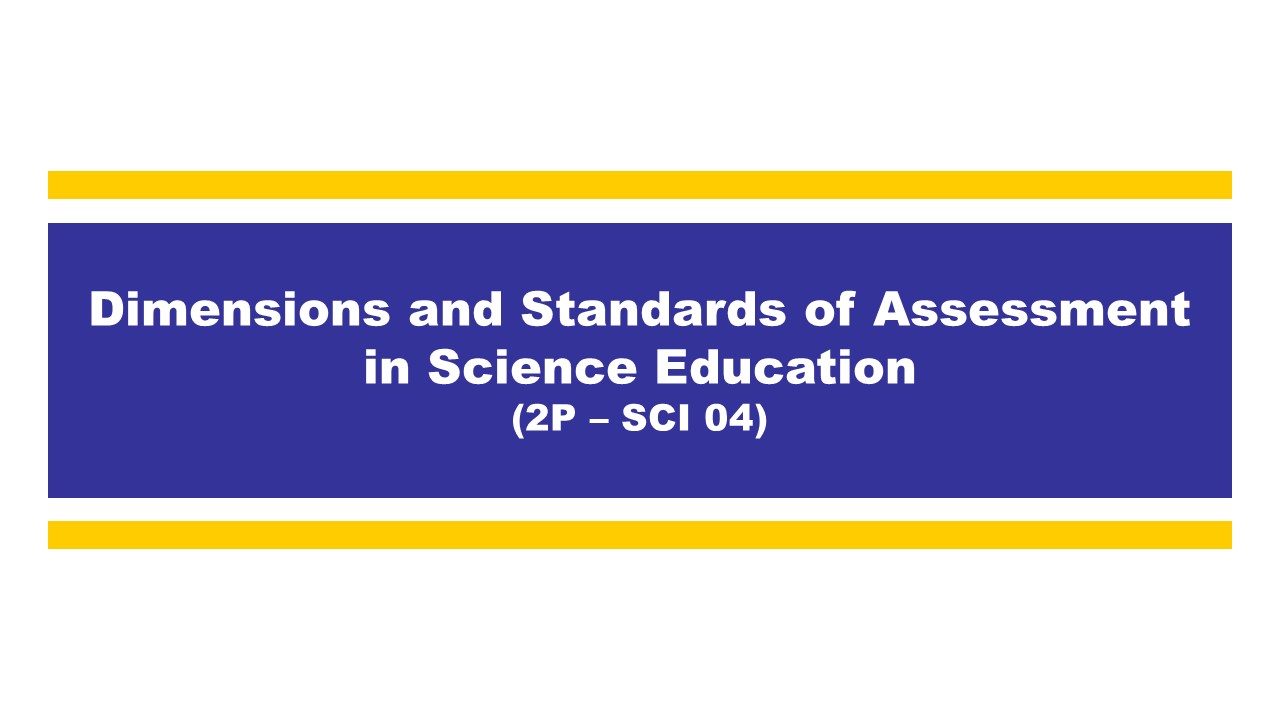 DIMENSIONS AND STANDARDS OF ASSESSMENT IN SCIENCE EDUCATION - BSCIEBIO 3-III-21 BSCIEBIO 2P-SCI04B (M/TH 03:00PM-05:00PM/03:00PM-05:00PM)