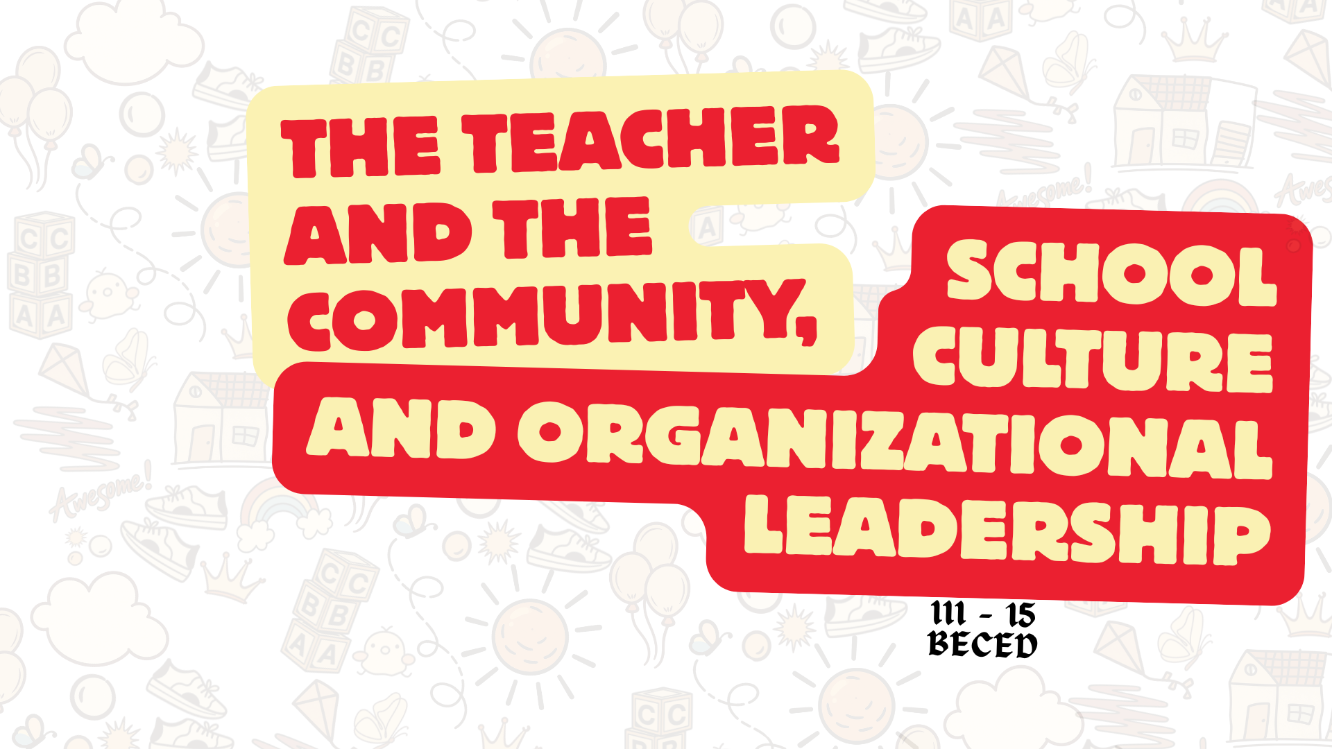 THE TEACHER AND THE COMMUNITY, SCHOOL CULTURE AND ORGANIZATIONAL LEADERSHIP - BECE 3-III-15 BECE 2PROFED11 (M/T/TH/F 09:00AM-11:00AM/09:00AM-11:00AM/09:00AM-11:00AM/09:00AM-11:00AM)