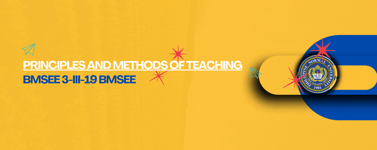 PRINCIPLES AND METHODS OF TEACHING - BMSEE 3-III-19 BMSEE 2PROFED07 (M/T/TH/F 05:00PM-07:00PM/05:00PM-07:00PM/05:00PM-07:00PM/05:00PM-07:00PM)